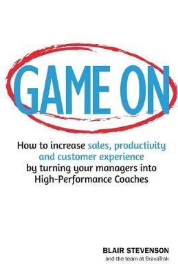 Game On: How to increase sales, productivity and customer experience by turning your managers into High-Performance Coaches