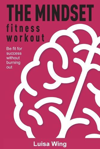 The Mindset Fitness Workout: Be fit for success without burning out