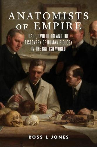 Anatomists of Empire: Race, Evolution and the Discovery of Human Biology in the British World