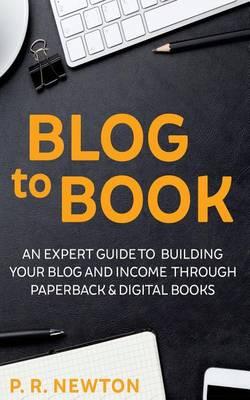 Blog To Book: An expert guide to building your blog business and income through ebooks and paperbacks