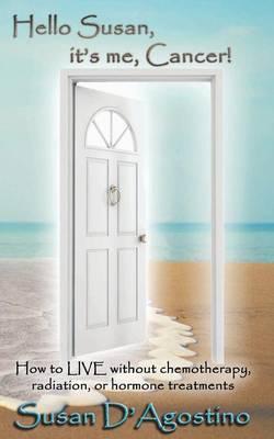 Hello Susan, It's Me, Cancer!: How to Live Without Chemotherapy, Radiation or Hormone Treatments