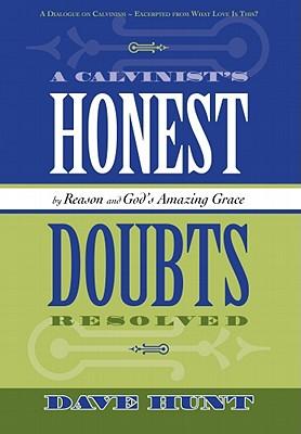 A Calvinist's Honest Doubts Resolved: By Reason and God's Amazing Grace
