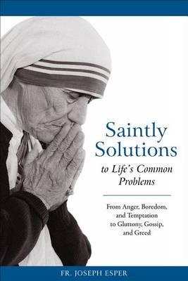 Saintly Solutions to Life's Common Problems: From Anger, Boredom and Temptation to Gluttory, Gossip and Greed