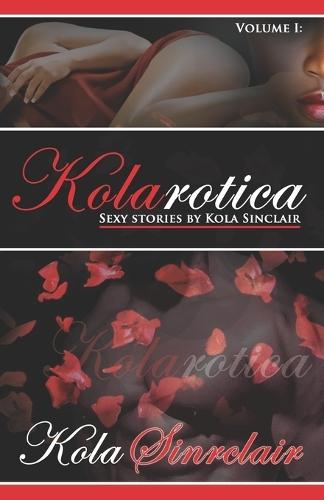 Kolarotica: Volume I: Sexy Stories by Kola Sinclair