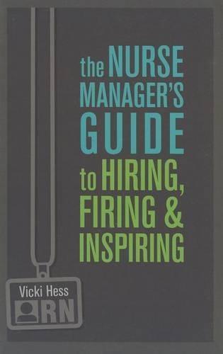 The Nurse Manager's Guide to Hiring, Firing & Inspiring