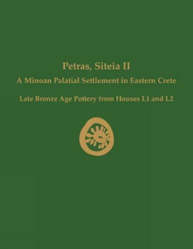Petras, Siteia II: A Minoan Palatial Settlement in Eastern Crete: Late Bronze Age Pottery from Houses I.1 and I.2