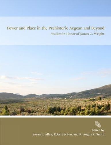 Power and Place in the Prehistoric Aegean and Beyond: Studies in Honor of James C. Wright