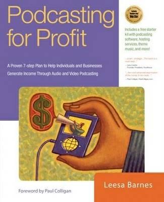 Podcasting for Profit: A Proven 7-step Plan to Help Individuals and Businesses Generate Income Through Audio and Video Podcasting