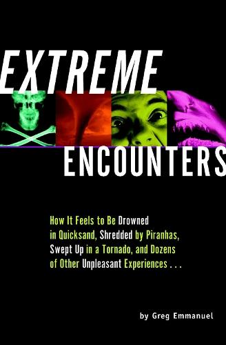 Extreme Encounters: How it Feels to Be Drowned in Quicksand, Shredded by Piranhas, Swept Up in a Tornado, and Dozens of Other Unpleasant Experiences...