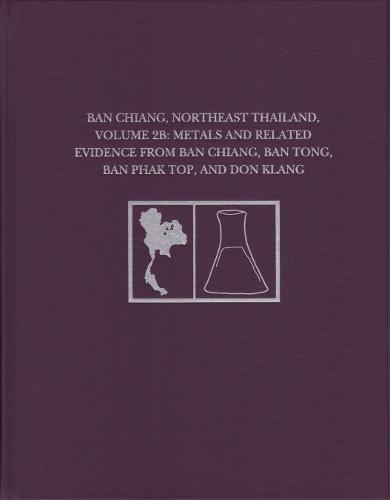 Ban Chiang, Northeast Thailand, Volume 2B – Metals and Related Evidence from Ban Chiang, Ban Tong, Ban Phak Top, and Don Klang