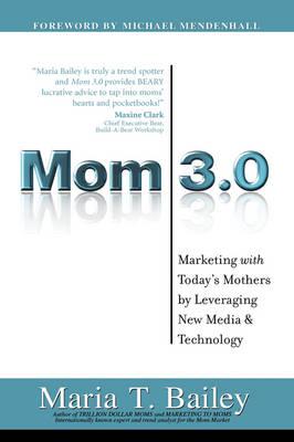 Mom 3.0: Marketing with Today's Mothers by Leveraging New Media & Technology