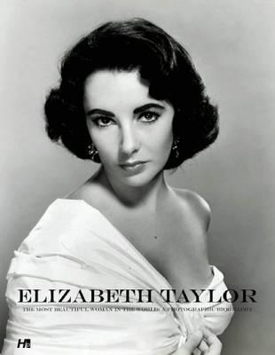 Elizabeth Taylor: The Most Beautiful Woman in the World - A Photographic Biography