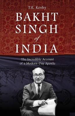 Bakht Singh of India: The Incredible Account of a Modern-Day Apostle