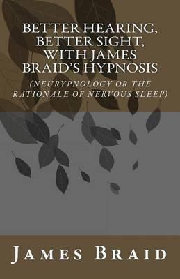 Better Hearing, better Sight with Braid's Hypnosis (NEURYPNOLOGY OR THE RATIONALE OF NERVOUS SLEEP)