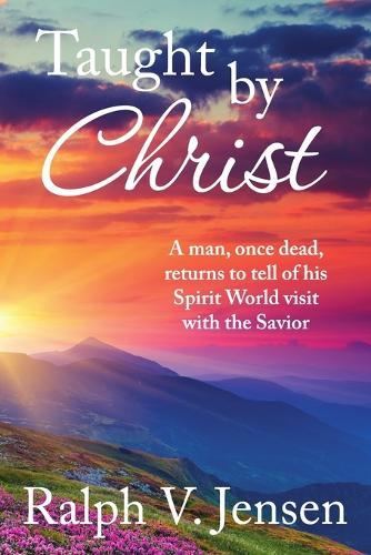 Taught by Christ: A Man, Once Dead, Returns to Tell of His Spirit World Visit with the Savior