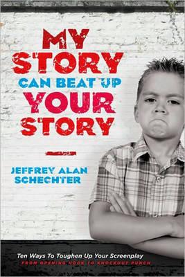 My Story Can Beat Up Your Story: Ten Ways to Toughen Up Your Screenplay from Opening Hook to Knoc...