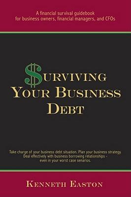 Surviving Your Business Debt: A Financial Survival Guidebook for Business Owners, Financial Managers, and CFOs