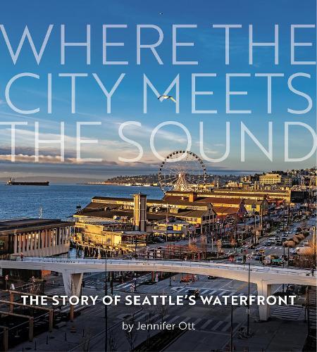 Where the City Meets the Sound: The Story of Seattle's Waterfront