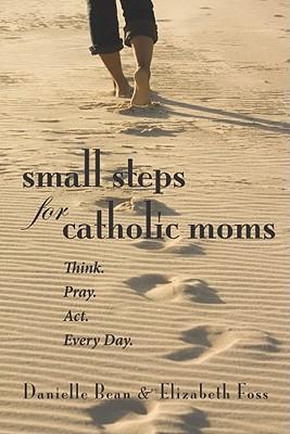 Small Steps for Catholic Moms: Think. Pray. Act. Every Day.