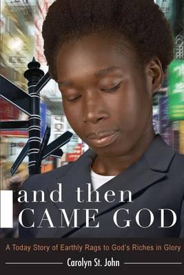 And Then Came God!: A Today Story of Earthly Rags to God's Riches in Glory
