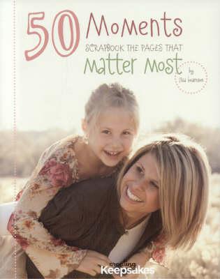 50 Moments: Scrapbook the Pages That Matter Most