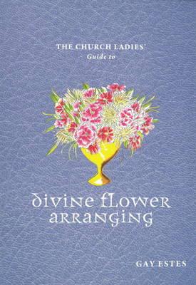 The Church Ladies' Guide to Divine Flower Arranging