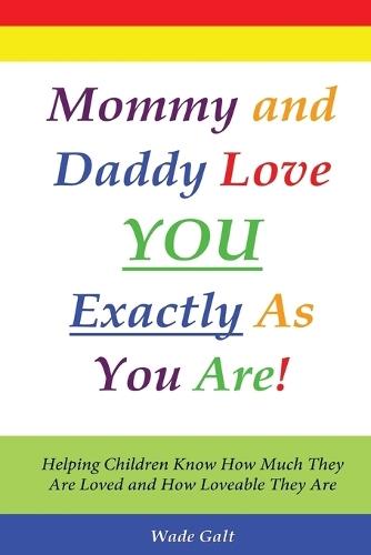 Mommy and Daddy Love You Exactly as You Are!: Helping Children Know How Much They Are Loved and How Loveable They Are