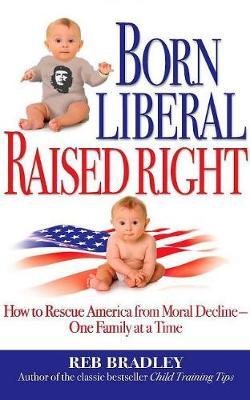 Born Liberal, Raised Right: How to Rescue America from Moral Decline - One Family at a Time