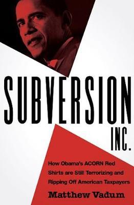 Subversion, Inc.: How Obama's ACORN Red Shirts are Still Terrorizing and Ripping Off American Taxpayers