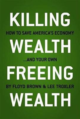 Killing Wealth, Freeing Wealth: How to Save America's Economy and Your Own