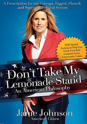 Don't Take My Lemonade Stand: An American Philosophy: A Prescription for Our Corrupt, Rigged, Flawed, and Squeezed Political System
