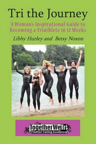 Tri the Journey: A Women's Inspirational Guide to Becoming a Triathlete in 12 Weeks