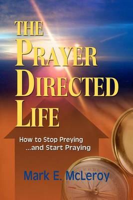 The Prayer Directed Life: How to Stop Preying... and Start Praying