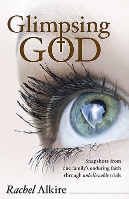Glimpsing God: Snapshots from One Family's Enduring Faith Through Unbelievable Trials