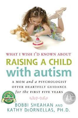 What I Wish I'd Known About Raising a Child with Autism: A Mom and a Psychologist Offer Heartfelt Guidance for the First Five Years
