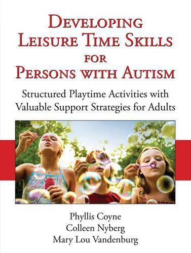 Developing Leisure Time Skills for Persons with Autism: Structured Playtime Activities with Valuable Support Strategies for Adults