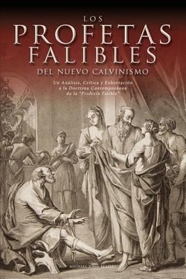 Los Profetas Falibles del Nuevo Calvinismo: Un Analisis, Critica y Exhortacion a la Doctrina Contemporanea de la Profecia Falible