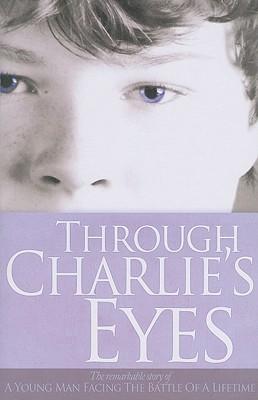 Through Charlie's Eyes: The Remarkable Story of a Young Man Facing the Battle of a Lifetime