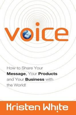 Voice: How to Share Your Message, Your Products, and Your Business with the World!