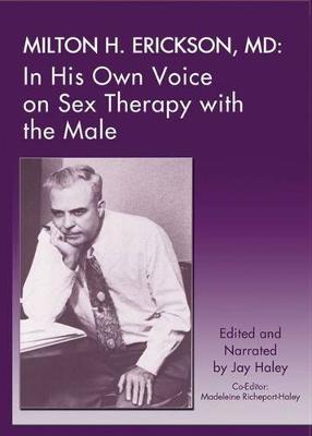 Milton H. Erickson, MD: In His Own Voice on Sex Therapy with the Male