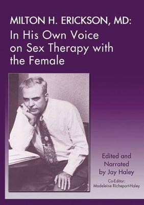 Milton H. Erickson, MD: In His Own Voice on Sex Therapy with the Female