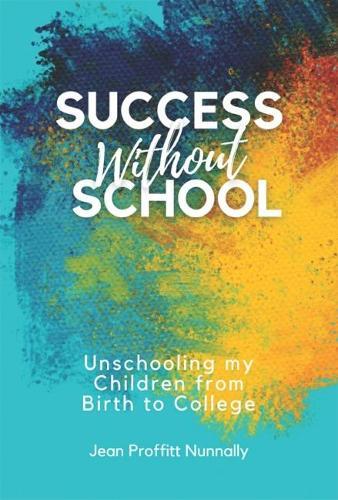 Success without School: Unschooling My Children from Birth to College