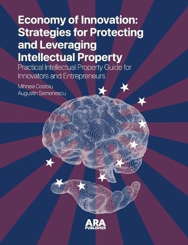 The Economy of Innovation: Strategies for Protecting and Capitalizing on Intellectual Property (Practical Intellectual Property Guide for Innovators and Entrepreneurs)