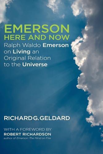 Emerson Here and Now: Ralph Waldo Emerson on Living an Original Relation to the Universe