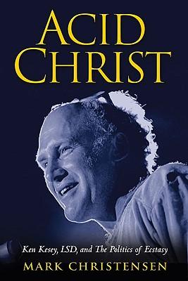 Acid Christ: Ken Kesey, LSD, and the Politics of Ecstasy