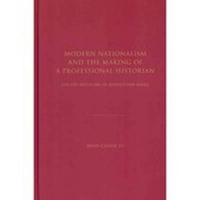 Modern Nationalism and the Making of a Professional Historian: The Life and Work of Leopold von Ranke