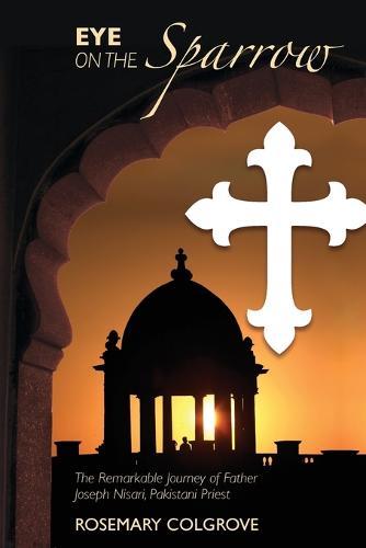 Eye on the Sparrow: The Remarkable Journey of Father Joseph Nisari, Pakistani Priest