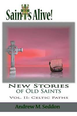 Saints Alive! New Stories of Old Saints: Volume II Celtic Paths