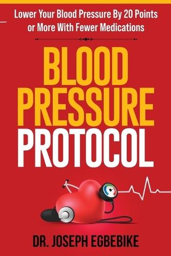 Blood Pressure Protocol: Lower Your Blood Pressure By 20 Points or More With Fewer Medications