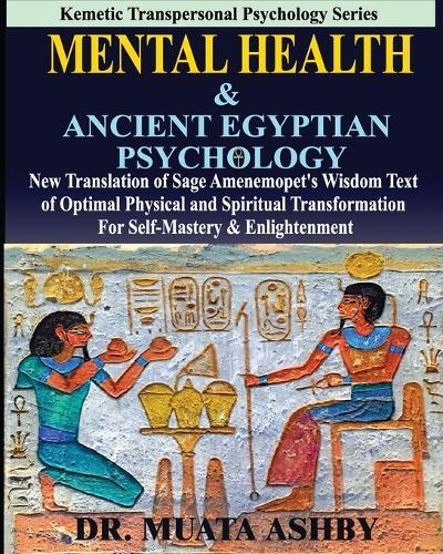 Mental Health & ANCIENT EGYPTIAN PSYCHOLOGY: New Translation of Sage Amenemopet's Wisdom Text of Optimal Physical and Spiritual Transformation For Self-Mastery & Enlightenment
